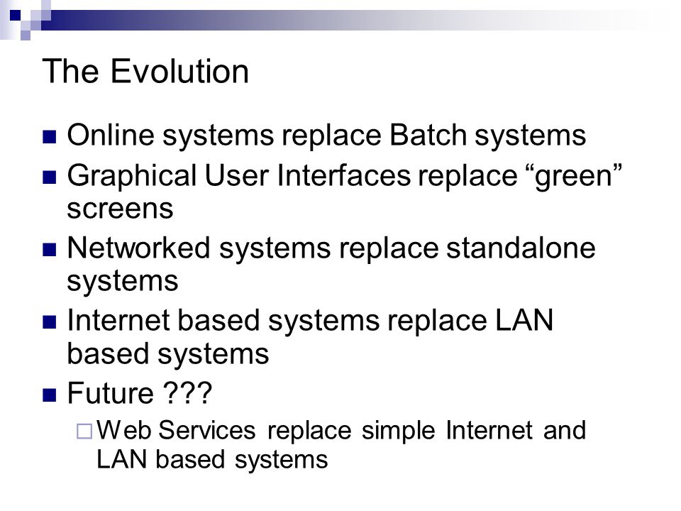 The Evolution Online systems replace Batch systems Graphical User Interfaces replace green screens Networked systems replace standalone systems Internet based systems replace LAN based systems Future .
