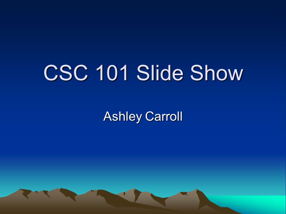 CSC 101 Slide Show Ashley Carroll