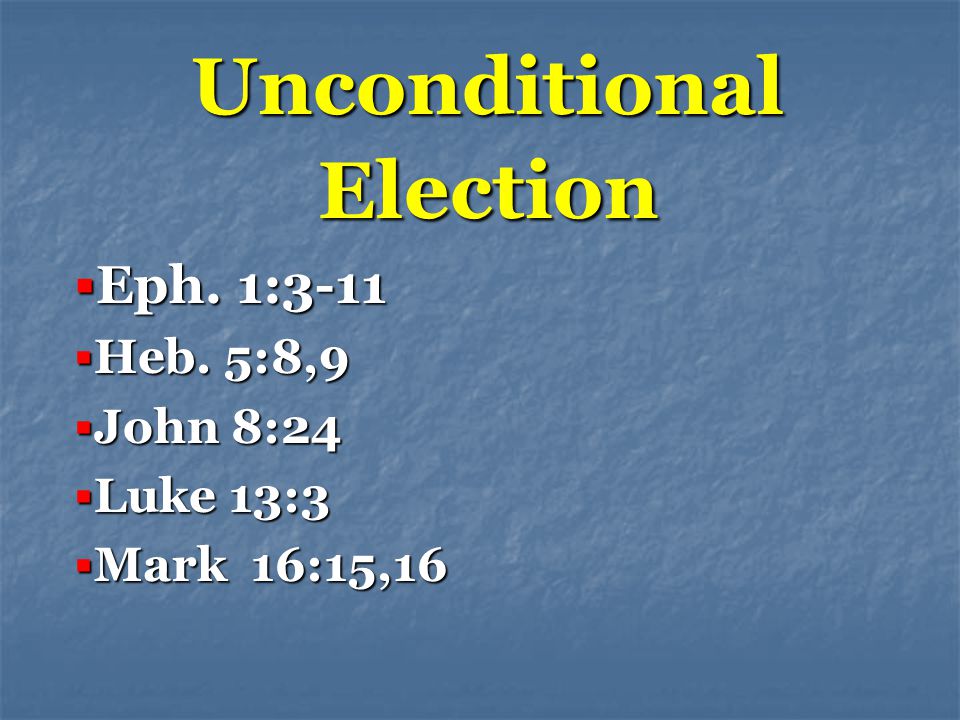 Unconditional Election  Eph. 1:3-11  Heb. 5:8,9  John 8:24  Luke 13:3  Mark 16:15,16