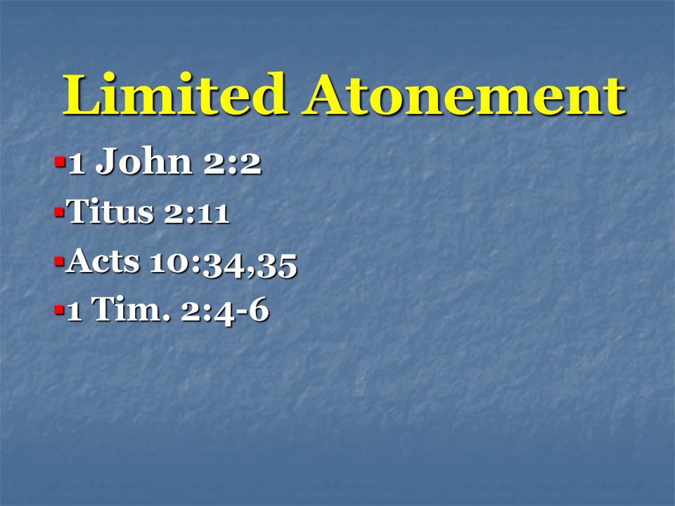 Limited Atonement  1 John 2:2  Titus 2:11  Acts 10:34,35  1 Tim. 2:4-6