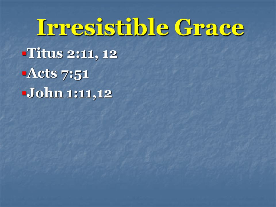 Irresistible Grace  Titus 2:11, 12  Acts 7:51  John 1:11,12