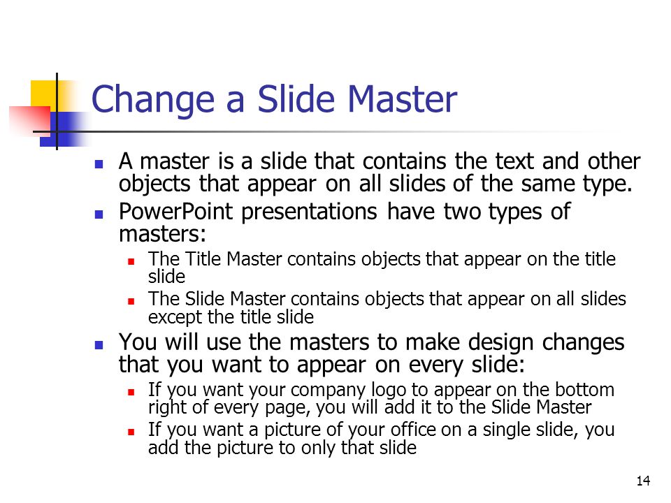 14 Change a Slide Master A master is a slide that contains the text and other objects that appear on all slides of the same type.