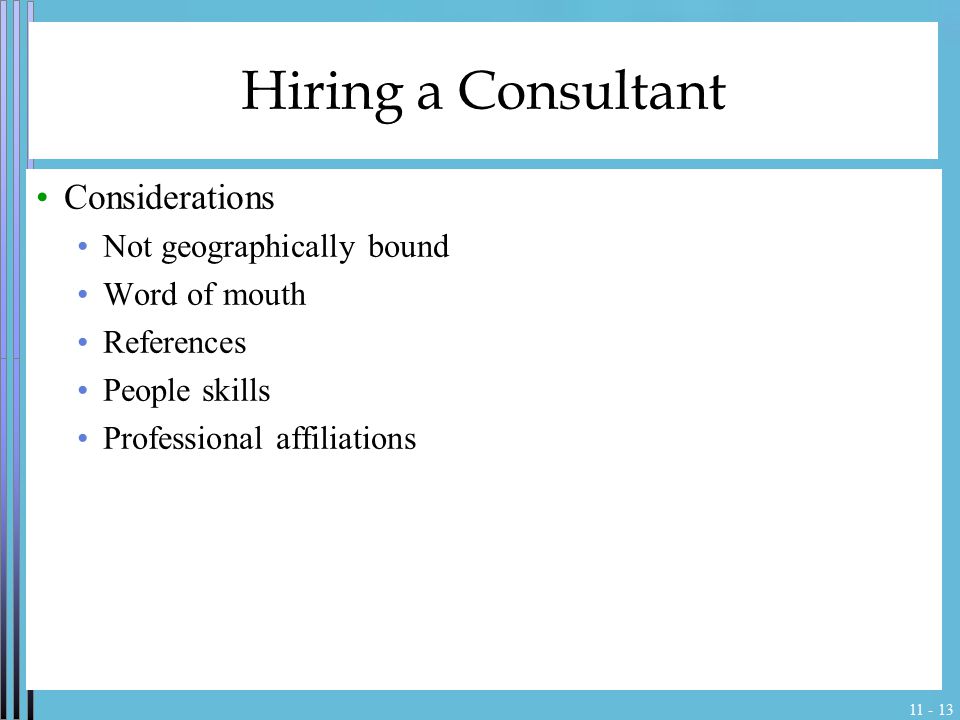 Hiring a Consultant Considerations Not geographically bound Word of mouth References People skills Professional affiliations