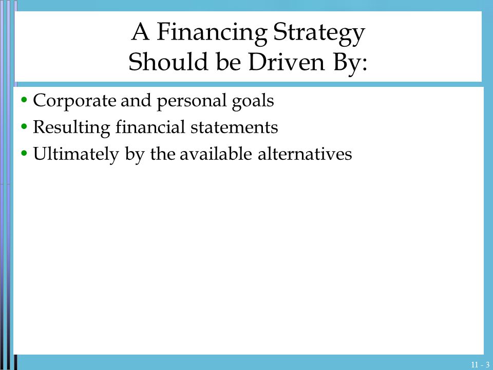 A Financing Strategy Should be Driven By: Corporate and personal goals Resulting financial statements Ultimately by the available alternatives