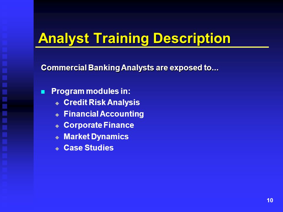 10 Analyst Training Description Program modules in:   Credit Risk Analysis   Financial Accounting   Corporate Finance   Market Dynamics   Case Studies Commercial Banking Analysts are exposed to...