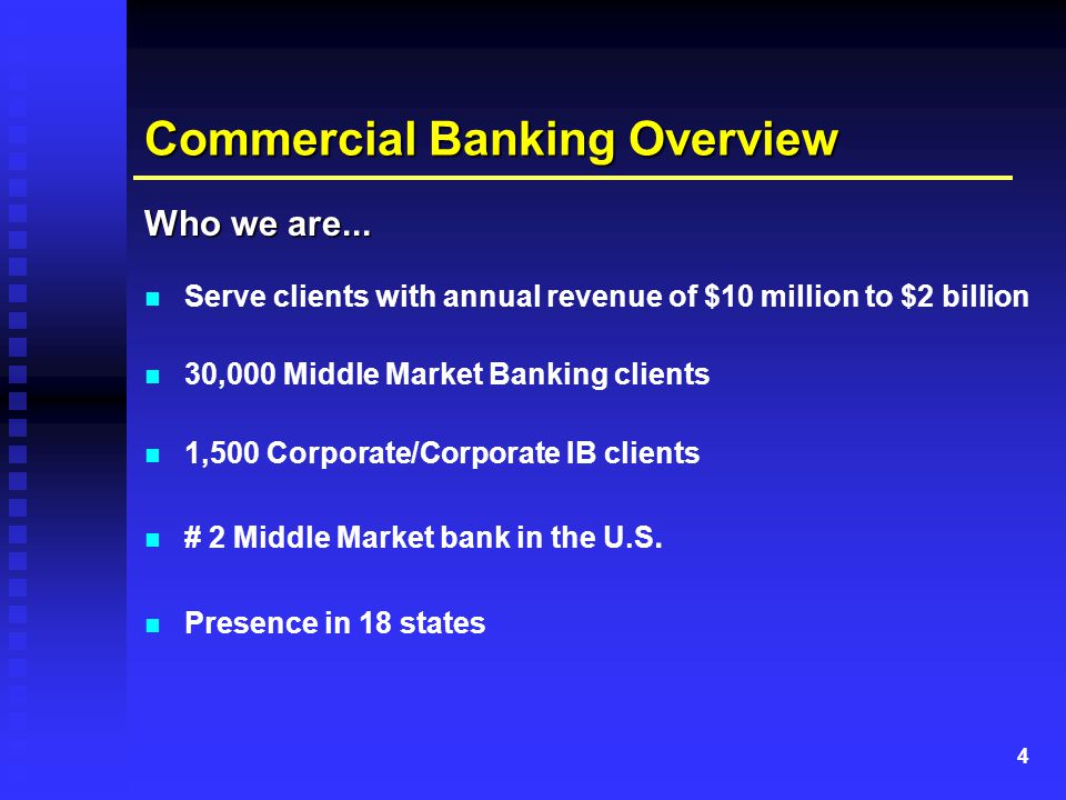 4 Commercial Banking Overview Serve clients with annual revenue of $10 million to $2 billion 30,000 Middle Market Banking clients 1,500 Corporate/Corporate IB clients # 2 Middle Market bank in the U.S.