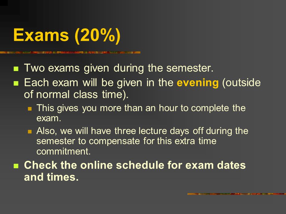 Exams (20%) Two exams given during the semester.