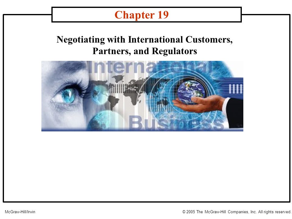 Negotiating with International Customers, Partners, and Regulators Chapter 19 McGraw-Hill/Irwin© 2005 The McGraw-Hill Companies, Inc.