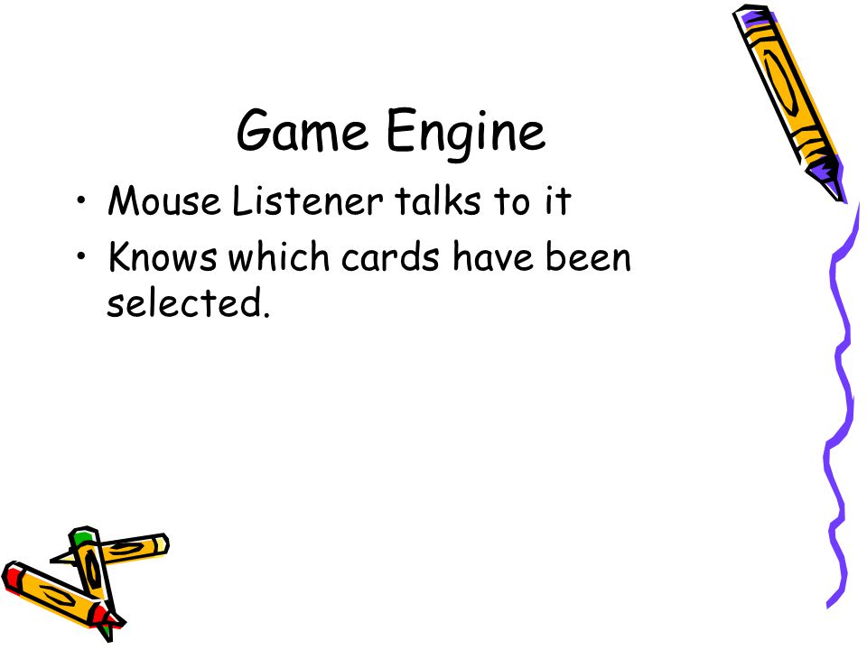 Game Engine Mouse Listener talks to it Knows which cards have been selected.