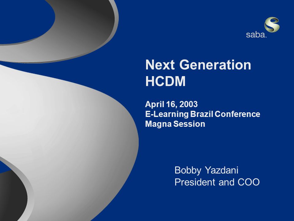 Saba Confidential 1 Next Generation HCDM April 16, 2003 E-Learning Brazil Conference Magna Session Bobby Yazdani President and COO