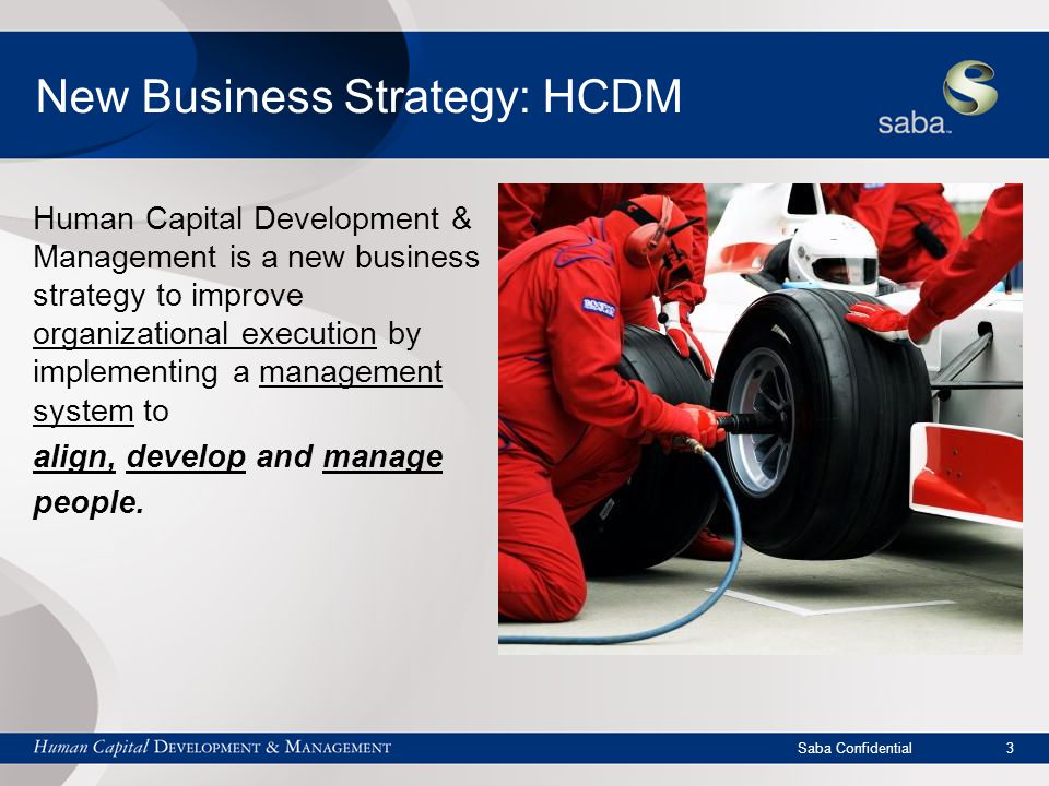 Saba Confidential 3 New Business Strategy: HCDM Human Capital Development & Management is a new business strategy to improve organizational execution by implementing a management system to align, develop and manage people.