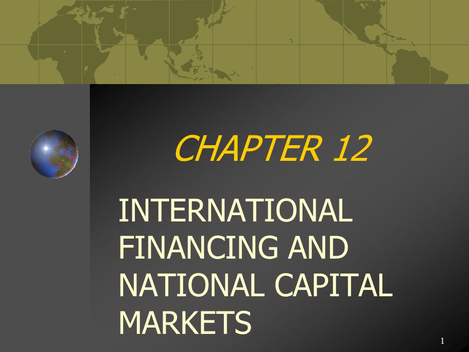 1 CHAPTER 12 INTERNATIONAL FINANCING AND NATIONAL CAPITAL MARKETS