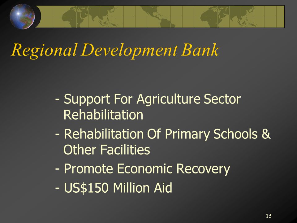 15 Regional Development Bank - Support For Agriculture Sector Rehabilitation - Rehabilitation Of Primary Schools & Other Facilities - Promote Economic Recovery - US$150 Million Aid