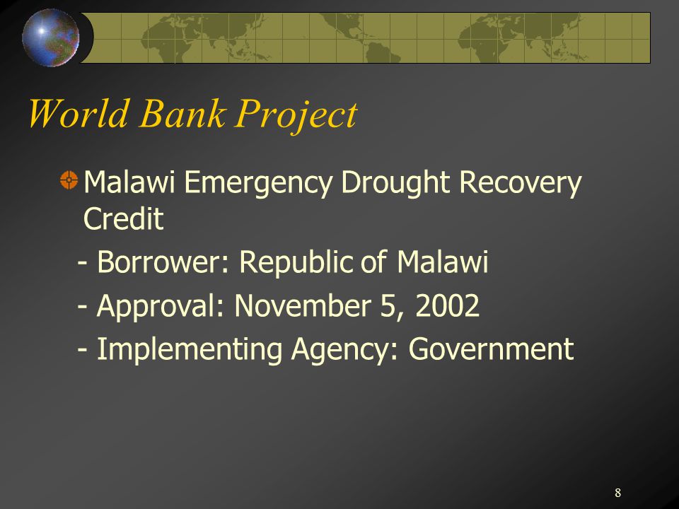 8 World Bank Project Malawi Emergency Drought Recovery Credit - Borrower: Republic of Malawi - Approval: November 5, Implementing Agency: Government
