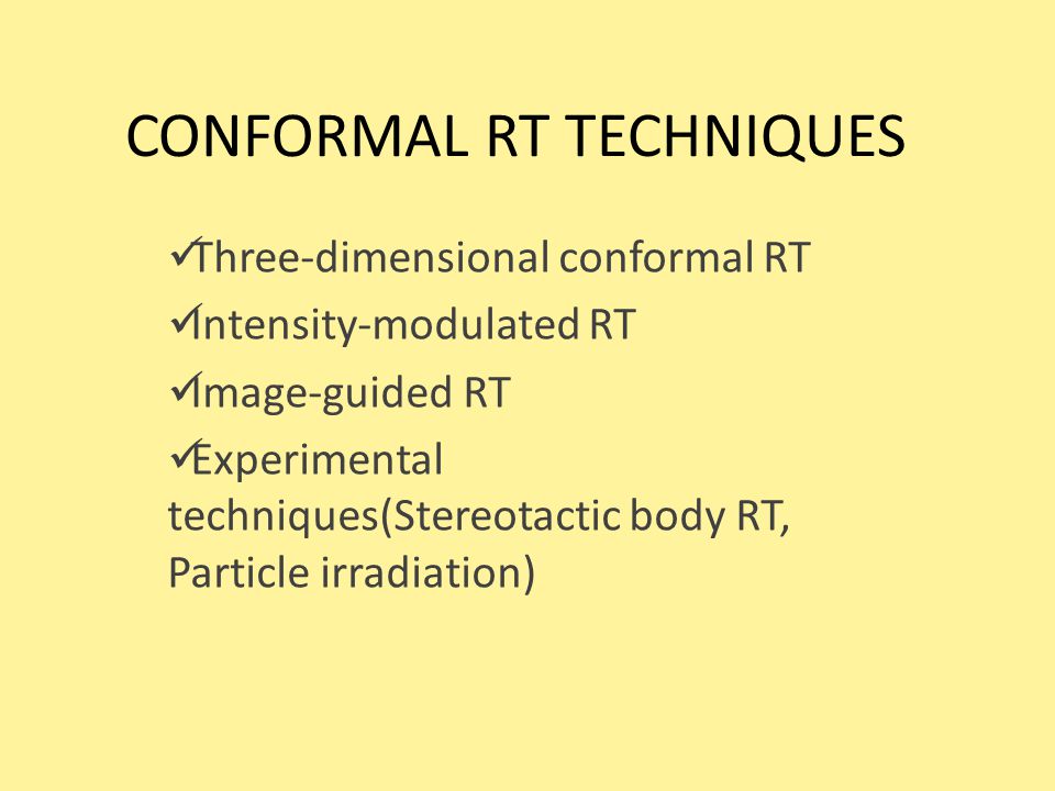 CONFORMAL RT TECHNIQUES Three-dimensional conformal RT Intensity-modulated RT Image-guided RT Experimental techniques(Stereotactic body RT, Particle irradiation)
