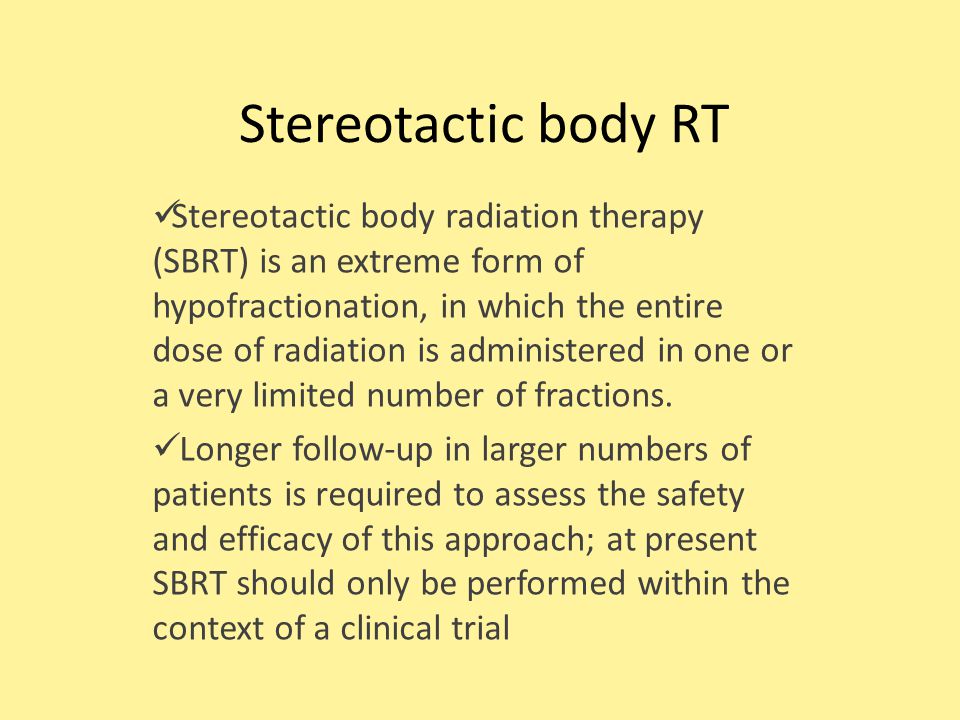 Stereotactic body RT Stereotactic body radiation therapy (SBRT) is an extreme form of hypofractionation, in which the entire dose of radiation is administered in one or a very limited number of fractions.