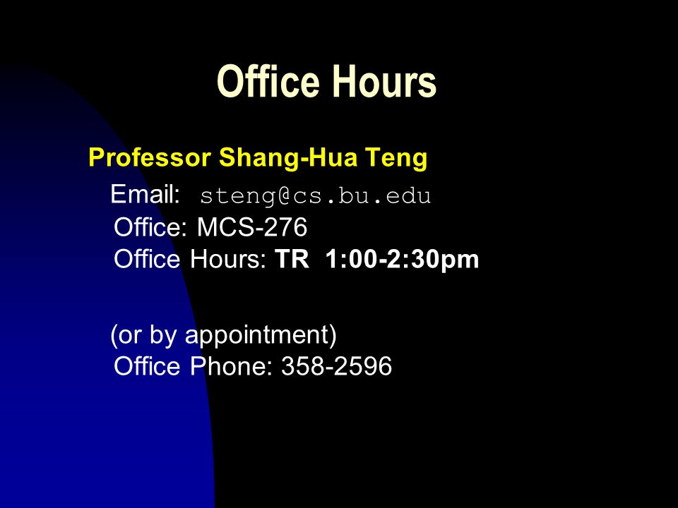 Instructors Main Lectures: Professor Shang-Hua Teng TR 3:30-5:00 PM (GCB 204) Sections: TF Quan Yuan CAS CS232 A2 Friday 11:00am—12:00pm in MCS B33