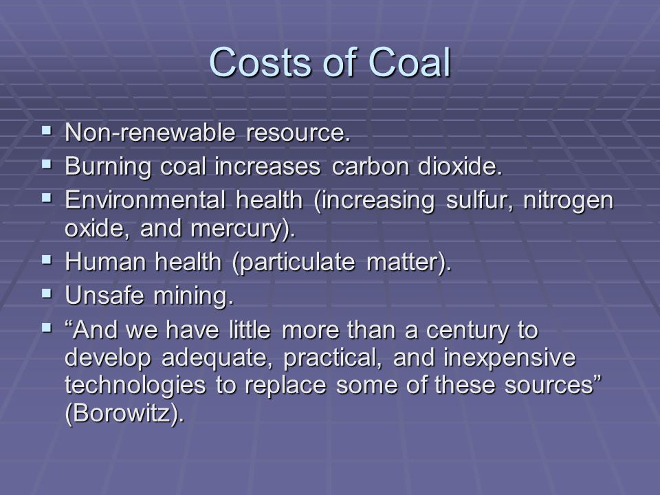 Costs of Coal  Non-renewable resource.  Burning coal increases carbon dioxide.
