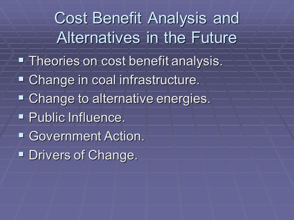 Cost Benefit Analysis and Alternatives in the Future  Theories on cost benefit analysis.