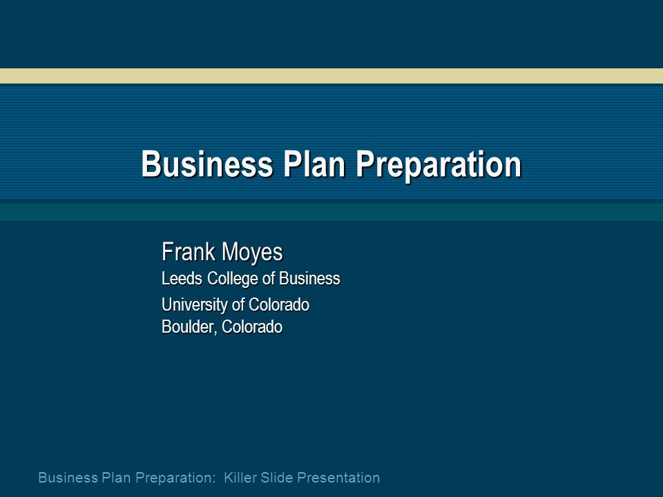 Business Plan Preparation: Killer Slide Presentation Business Plan Preparation Frank Moyes Leeds College of Business University of Colorado Boulder, Colorado