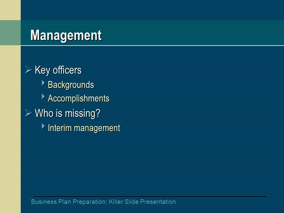 Business Plan Preparation: Killer Slide Presentation Management  Key officers  Backgrounds  Accomplishments  Who is missing.