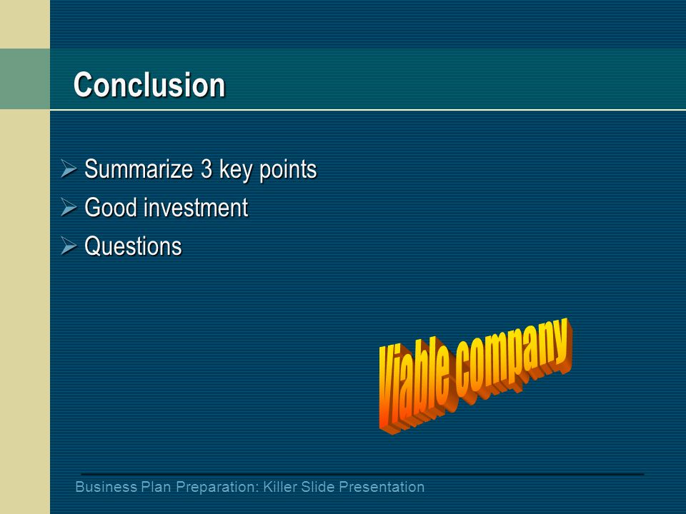 Business Plan Preparation: Killer Slide Presentation Conclusion  Summarize 3 key points  Good investment  Questions