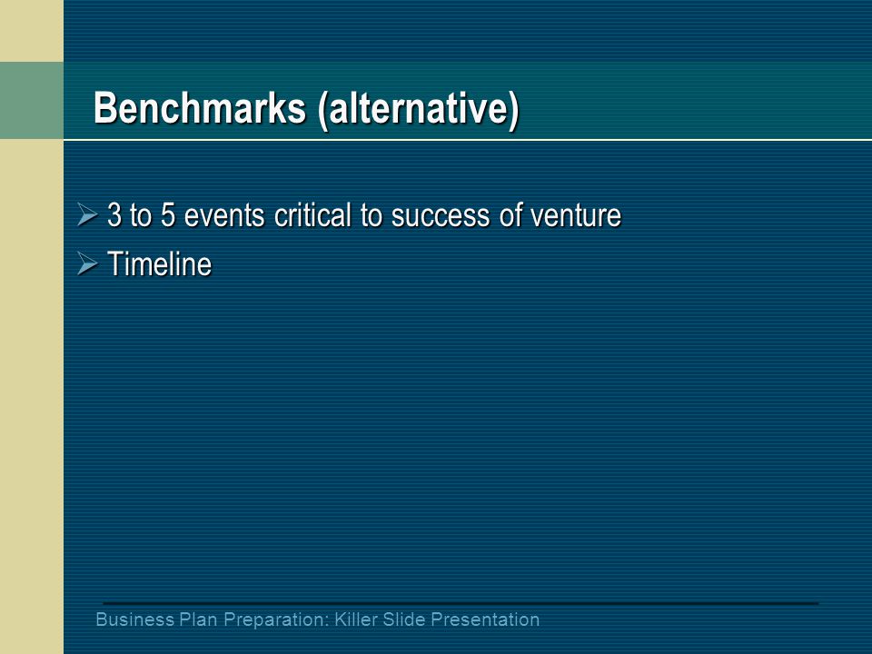 Business Plan Preparation: Killer Slide Presentation Benchmarks (alternative)  3 to 5 events critical to success of venture  Timeline