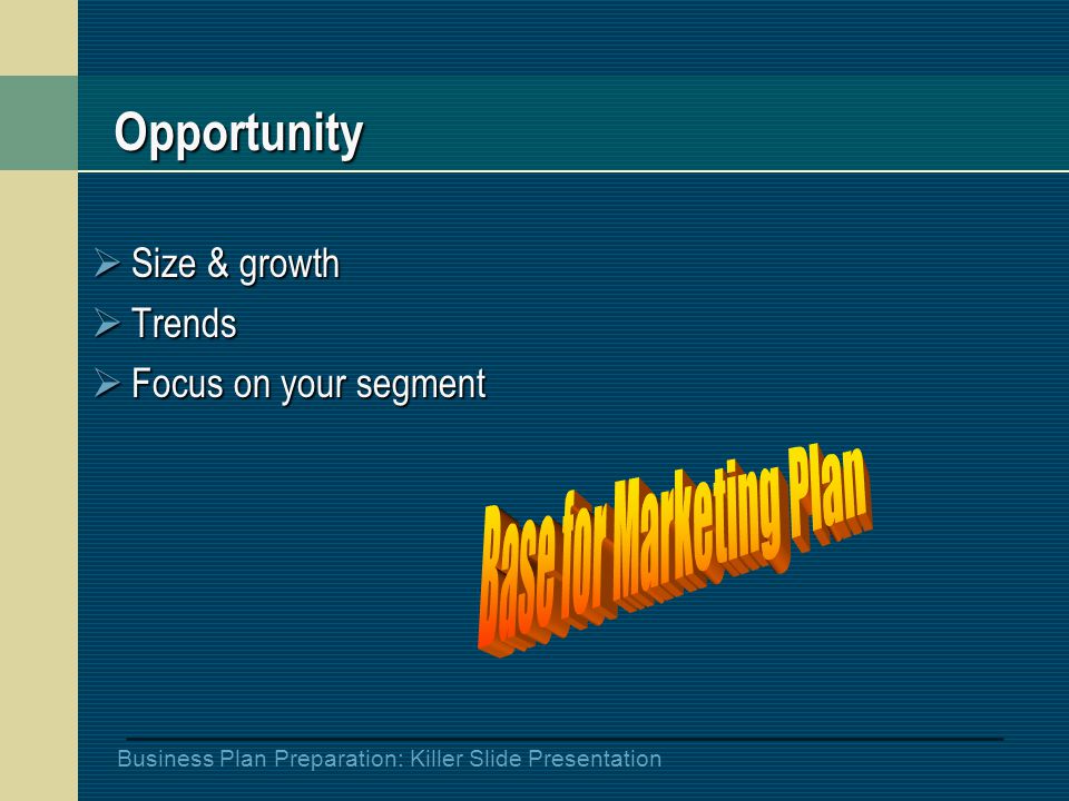 Business Plan Preparation: Killer Slide Presentation Opportunity  Size & growth  Trends  Focus on your segment