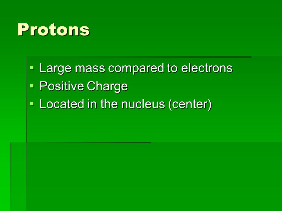 Protons  Large mass compared to electrons  Positive Charge  Located in the nucleus (center)