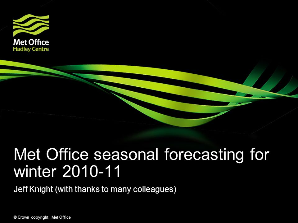 © Crown copyright Met Office Met Office seasonal forecasting for winter Jeff Knight (with thanks to many colleagues)