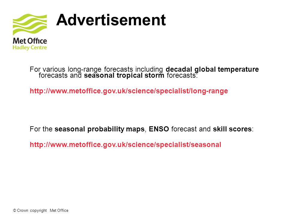 © Crown copyright Met Office Advertisement For various long-range forecasts including decadal global temperature forecasts and seasonal tropical storm forecasts:   For the seasonal probability maps, ENSO forecast and skill scores: