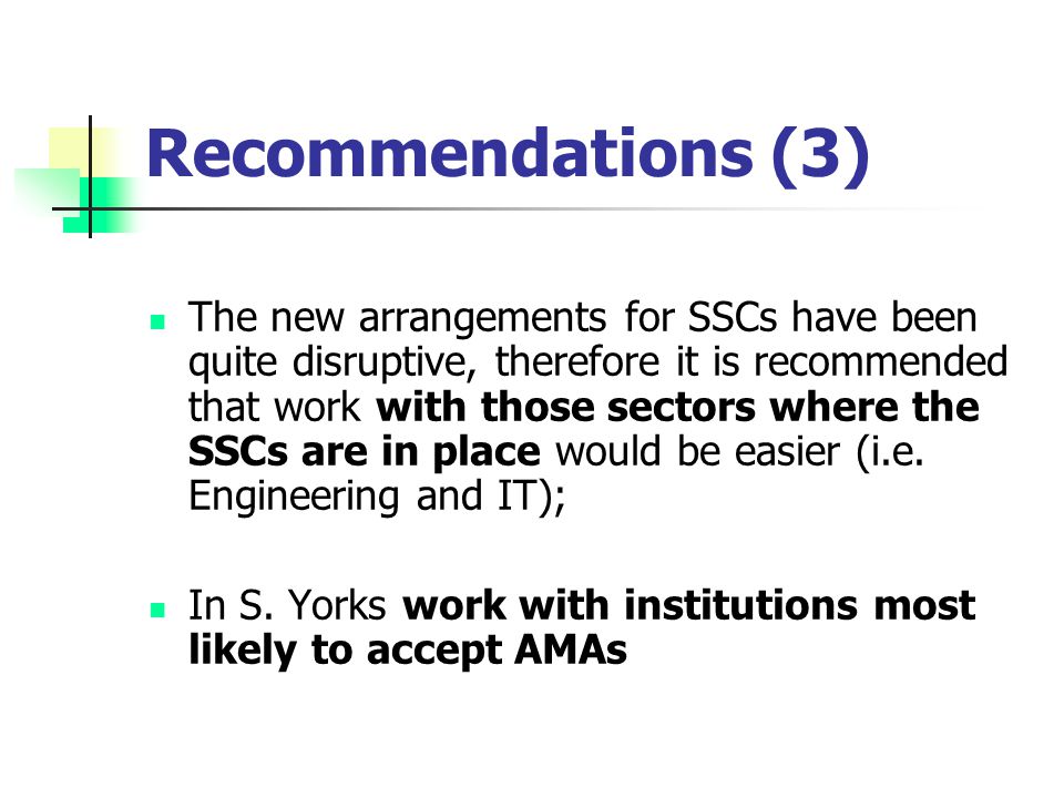 Recommendations (3) The new arrangements for SSCs have been quite disruptive, therefore it is recommended that work with those sectors where the SSCs are in place would be easier (i.e.