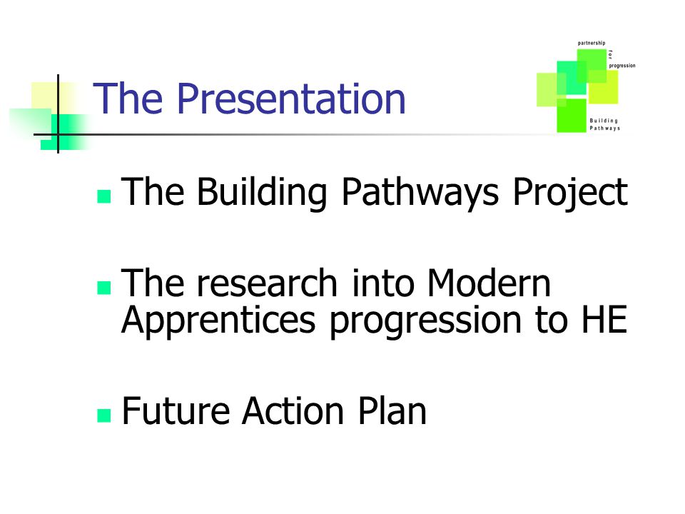 The Presentation The Building Pathways Project The research into Modern Apprentices progression to HE Future Action Plan