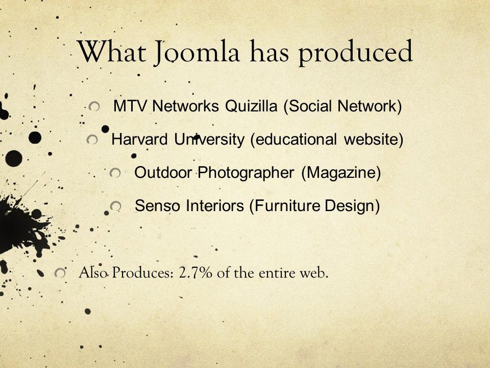 What Joomla has produced MTV Networks Quizilla (Social Network) Harvard University (educational website) Outdoor Photographer (Magazine) Senso Interiors (Furniture Design) Also Produces: 2.7% of the entire web.