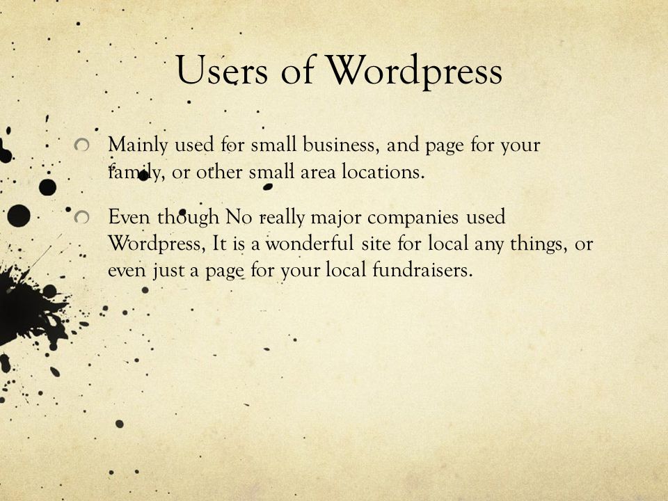 Users of Wordpress Mainly used for small business, and page for your family, or other small area locations.