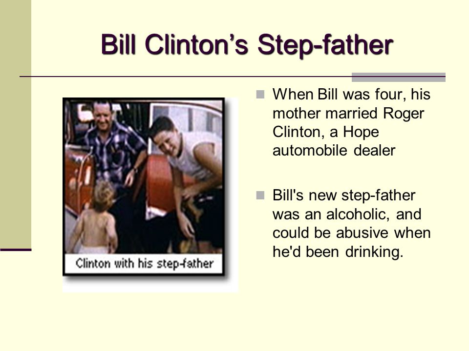 Bill Clinton’s Step-father When Bill was four, his mother married Roger Clinton, a Hope automobile dealer Bill s new step-father was an alcoholic, and could be abusive when he d been drinking.