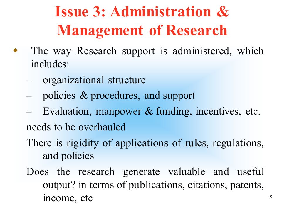 4 Issue 2: Collaboration  Collaborative research is almost non-existent  There is a need to improve collaboration with research institutes and universities, both local and international  Further, collaboration with and integration of activities of RI with academic departments must be encouraged  Industrial collaboration must be pursued aggressively, and support for industry funded research must be sought