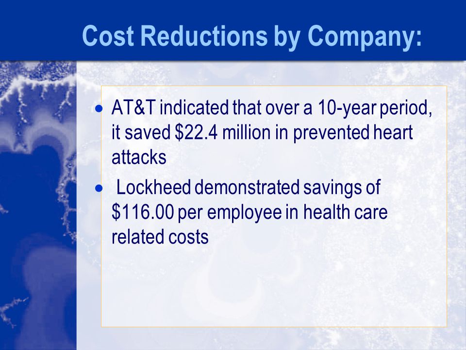Cost Reductions by Company:  AT&T indicated that over a 10-year period, it saved $22.4 million in prevented heart attacks  Lockheed demonstrated savings of $ per employee in health care related costs