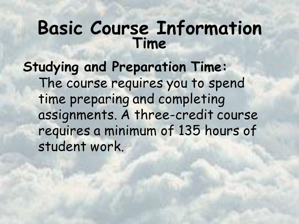 Basic Course Information Time Studying and Preparation Time: The course requires you to spend time preparing and completing assignments.