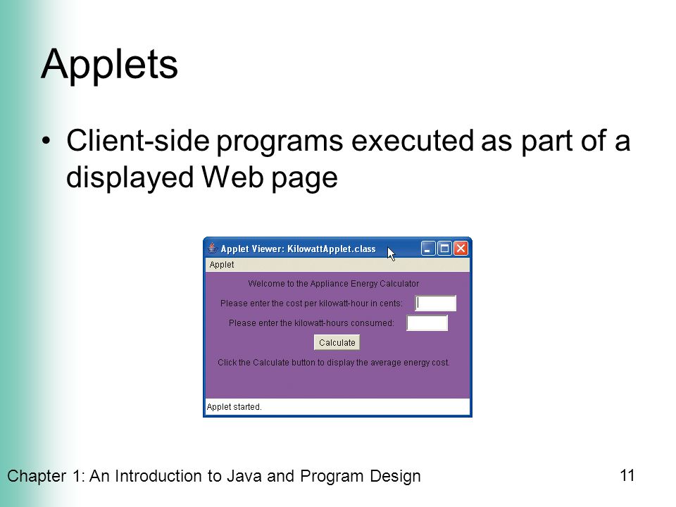Chapter 1: An Introduction to Java and Program Design 11 Applets Client-side programs executed as part of a displayed Web page