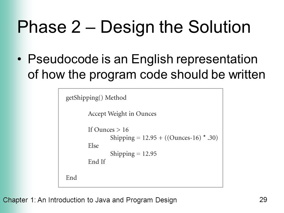 Chapter 1: An Introduction to Java and Program Design 29 Phase 2 – Design the Solution Pseudocode is an English representation of how the program code should be written