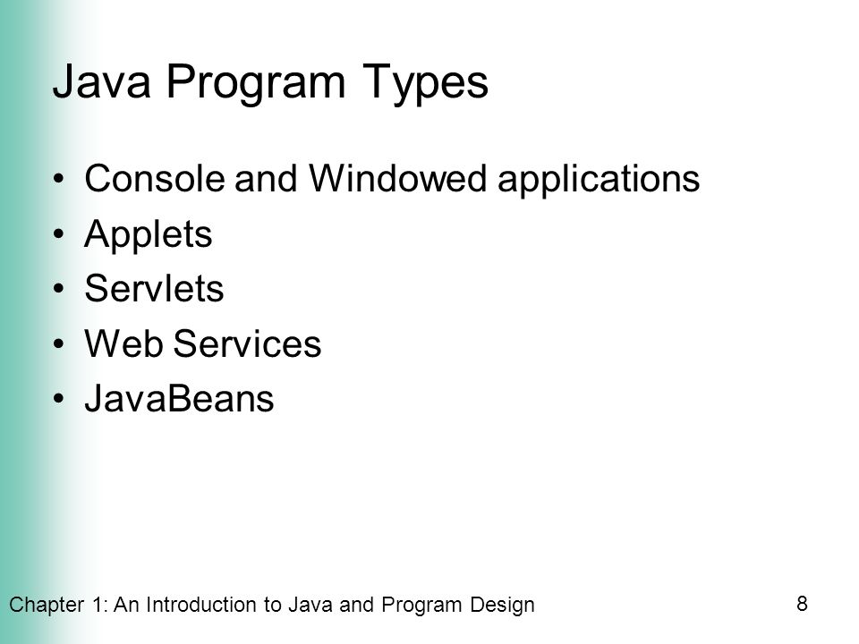 Chapter 1: An Introduction to Java and Program Design 8 Java Program Types Console and Windowed applications Applets Servlets Web Services JavaBeans