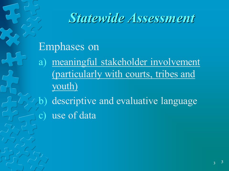 3 3 Statewide Assessment Emphases on a)meaningful stakeholder involvement (particularly with courts, tribes and youth) b)descriptive and evaluative language c)use of data
