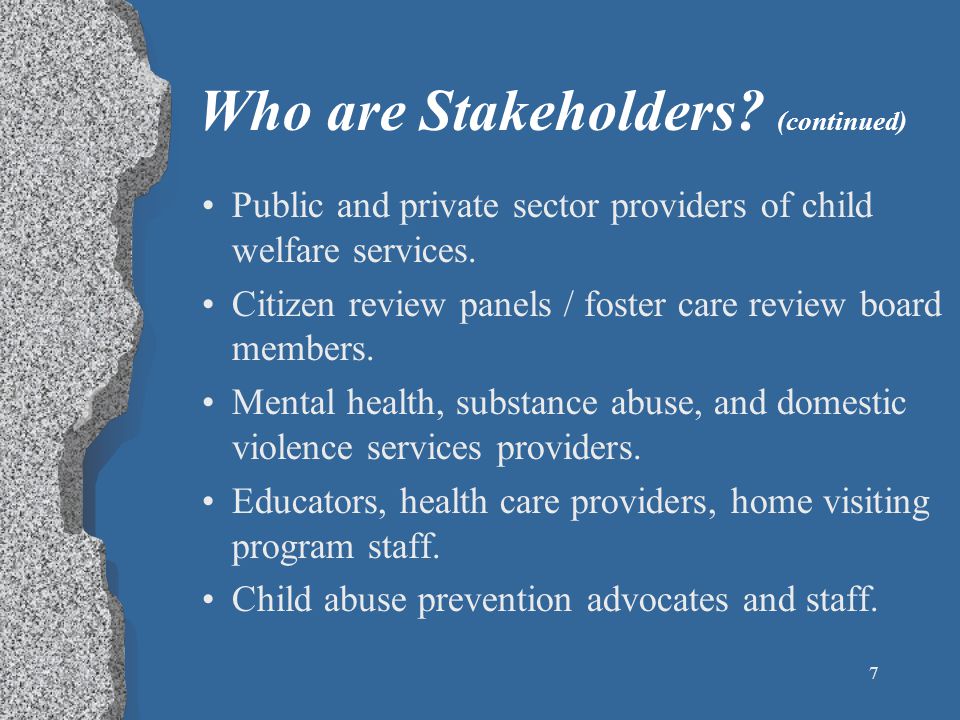 7 Who are Stakeholders. (continued) Public and private sector providers of child welfare services.