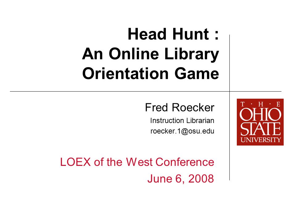 Head Hunt : An Online Library Orientation Game Fred Roecker Instruction Librarian LOEX of the West Conference June 6, 2008