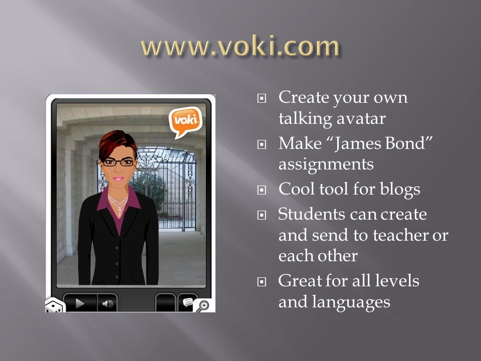  Create your own talking avatar  Make James Bond assignments  Cool tool for blogs  Students can create and send to teacher or each other  Great for all levels and languages