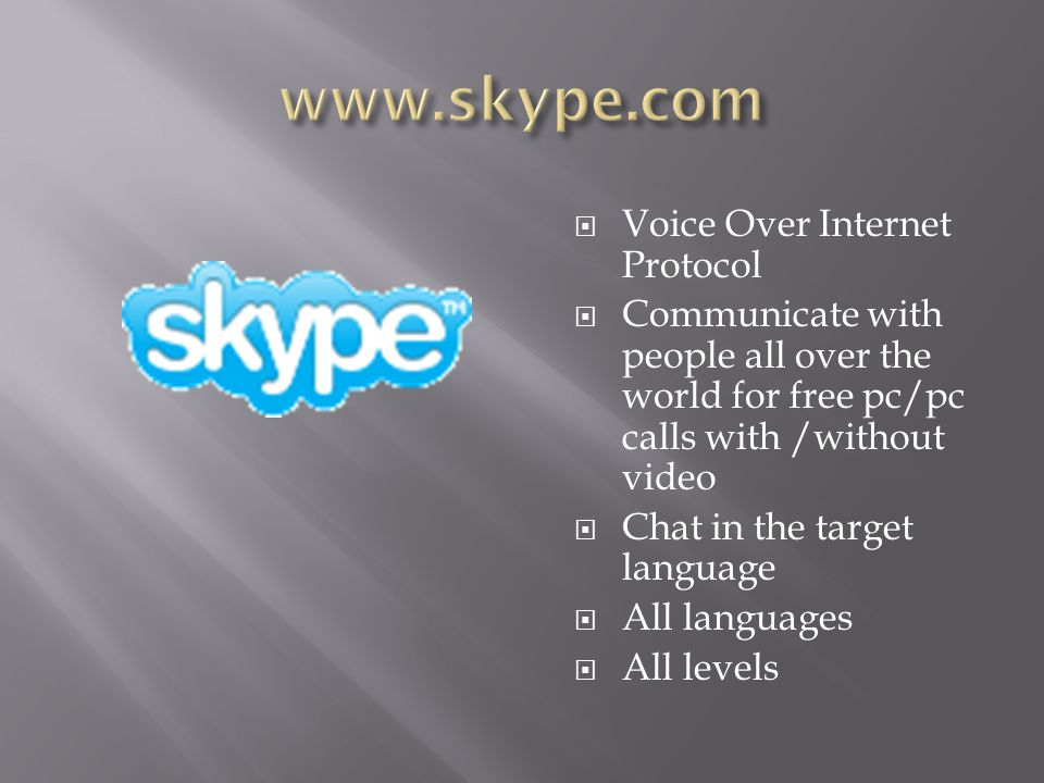  Voice Over Internet Protocol  Communicate with people all over the world for free pc/pc calls with /without video  Chat in the target language  All languages  All levels