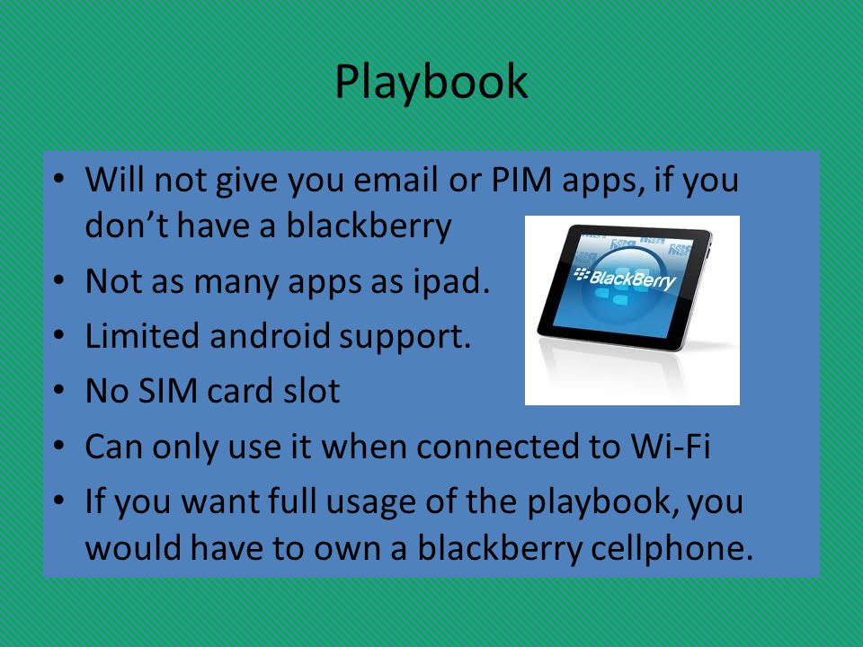 Playbook Will not give you  or PIM apps, if you don’t have a blackberry Not as many apps as ipad.