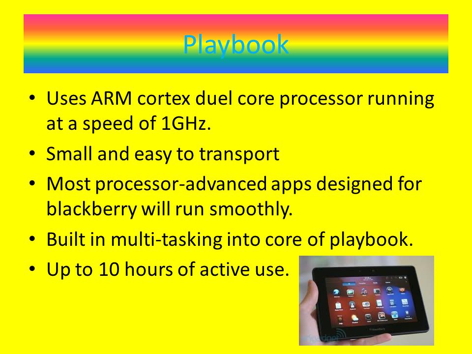 Playbook Uses ARM cortex duel core processor running at a speed of 1GHz.