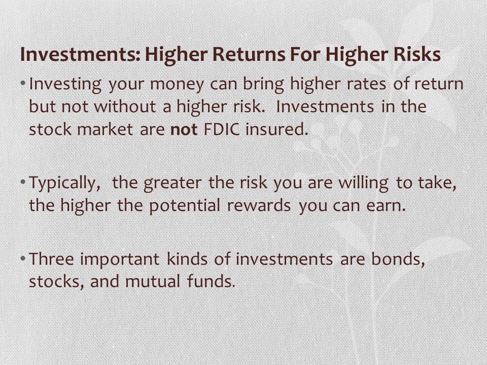 Investments: Higher Returns For Higher Risks Investing your money can bring higher rates of return but not without a higher risk.